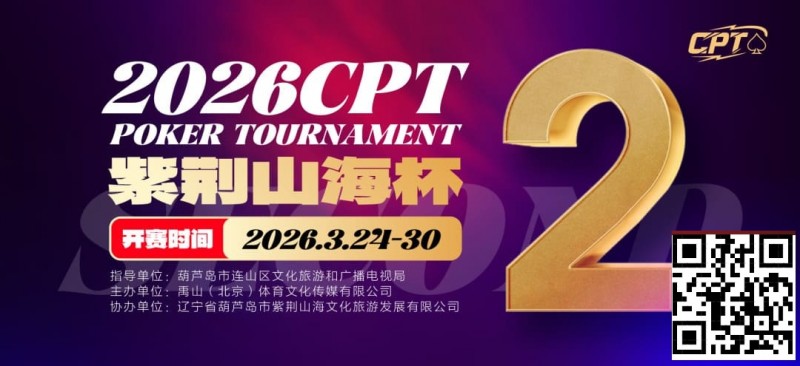 【牌手扑克】倒计时3天！2026 CPT紫荆山海杯启幕在即，大咖嘉宾齐聚葫芦岛共赴扑克盛宴