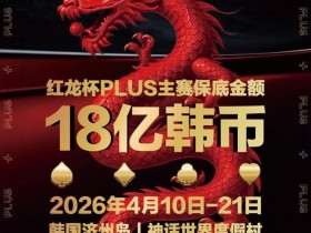 【牌手扑克】18亿韩元舞台已就绪,你的红龙杯PLUS之旅从这里开始!线上卫星赛3月7日开打!