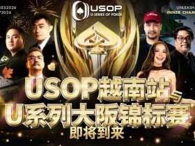 【牌手扑克】USOP越南站与USC大阪系列赛定档!三大赛事重磅来袭